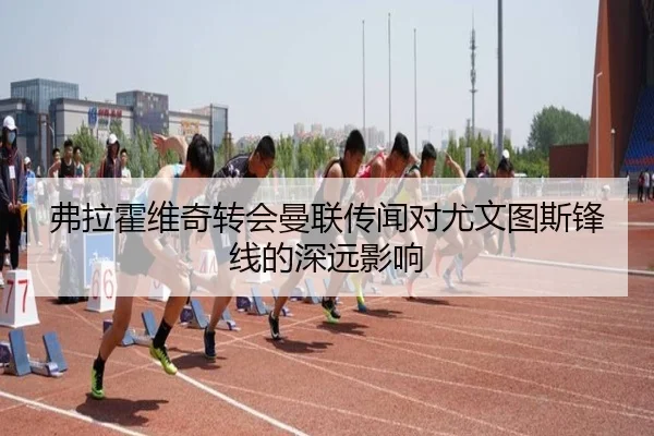 弗拉霍维奇转会曼联传闻对尤文图斯锋线的深远影响